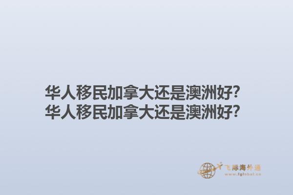 華人移民加拿大還是澳洲好？華人移民加拿大還是澳洲好？1.jpg