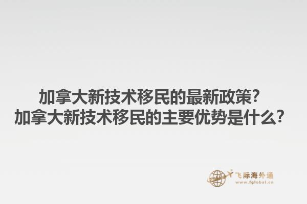 加拿大新技術(shù)移民的最新政策？加拿大新技術(shù)移民的主要優(yōu)勢(shì)是什么？1.jpg