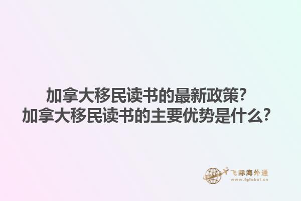 加拿大移民讀書的最新政策？加拿大移民讀書的主要優(yōu)勢是什么？1.jpg