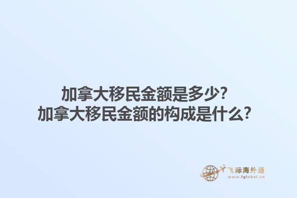 加拿大移民金額是多少？加拿大移民金額的構(gòu)成是什么？1.jpg