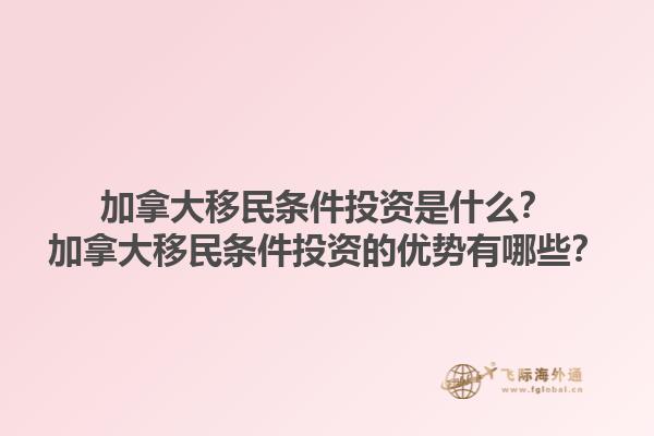 加拿大移民條件投資是什么？加拿大移民條件投資的優(yōu)勢有哪些？1.jpg