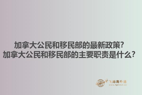 加拿大公民和移民部的最新政策？加拿大公民和移民部的主要職責(zé)是什么？1.jpg