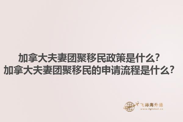 加拿大夫妻團(tuán)聚移民政策是什么？加拿大夫妻團(tuán)聚移民的申請(qǐng)流程是什么？1.jpg