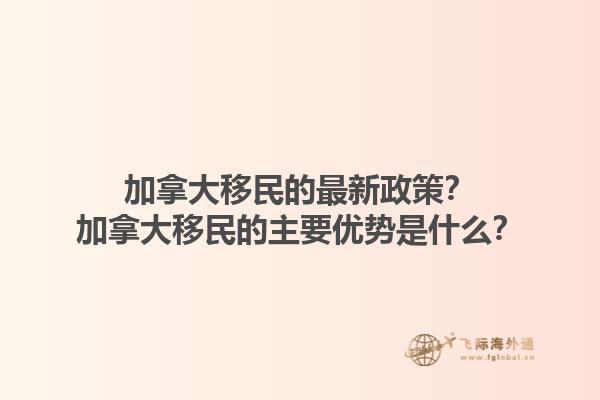 加拿大移民的最新政策？加拿大移民的主要優(yōu)勢(shì)是什么？1.jpg