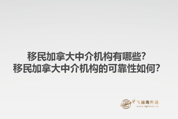 移民加拿大中介機(jī)構(gòu)有哪些？移民加拿大中介機(jī)構(gòu)的可靠性如何？1.jpg