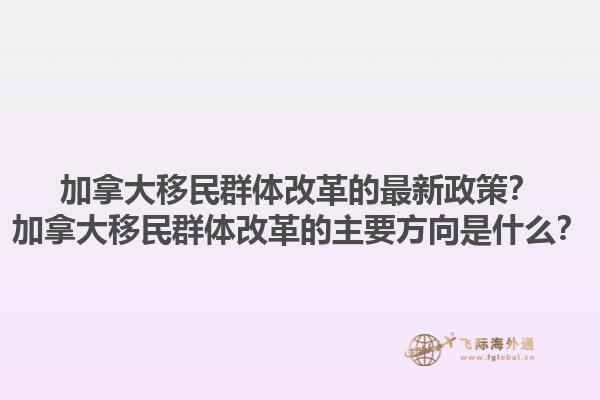 加拿大移民群體改革的最新政策？加拿大移民群體改革的主要方向是什么？1.jpg