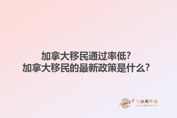 加拿大移民通過率低？加拿大移民的最新政策是什么？1.jpg