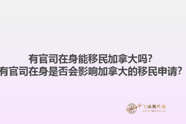 有官司在身能移民加拿大嗎？有官司在身是否會影響加拿大的移民申請？1.jpg