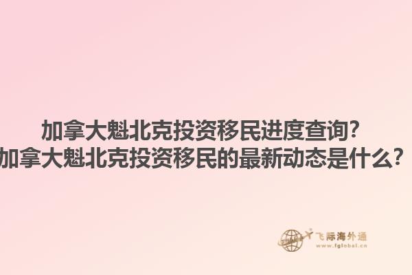 加拿大魁北克投資移民進度查詢？加拿大魁北克投資移民的最新動態(tài)是什么？1.jpg