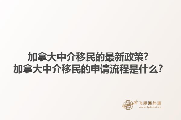 加拿大中介移民的最新政策？加拿大中介移民的申請(qǐng)流程是什么？1.jpg