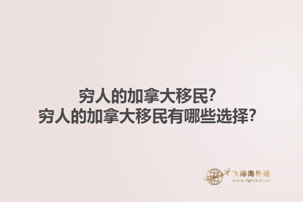 窮人的加拿大移民？窮人的加拿大移民有哪些選擇？1.jpg