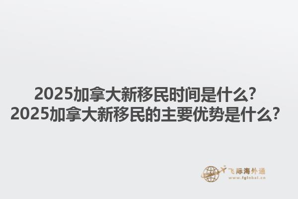 2025加拿大新移民時間是什么？2025加拿大新移民的主要優(yōu)勢是什么？1.jpg