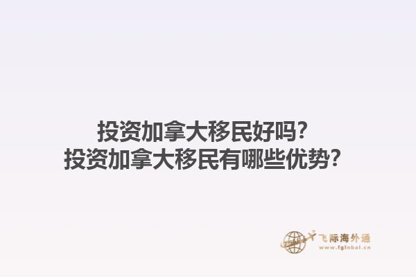 投資加拿大移民好嗎？投資加拿大移民有哪些優(yōu)勢？1.jpg