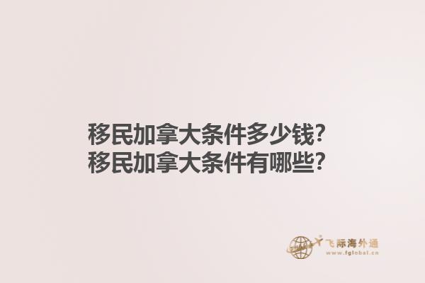 移民加拿大條件多少錢？移民加拿大條件有哪些？1.jpg