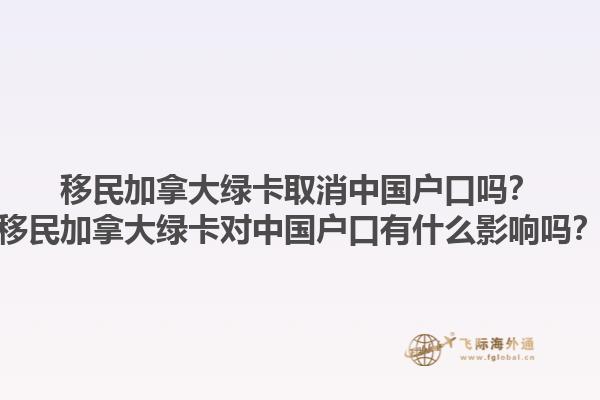 移民加拿大綠卡取消中國(guó)戶口嗎？移民加拿大綠卡對(duì)中國(guó)戶口有什么影響嗎？1.jpg