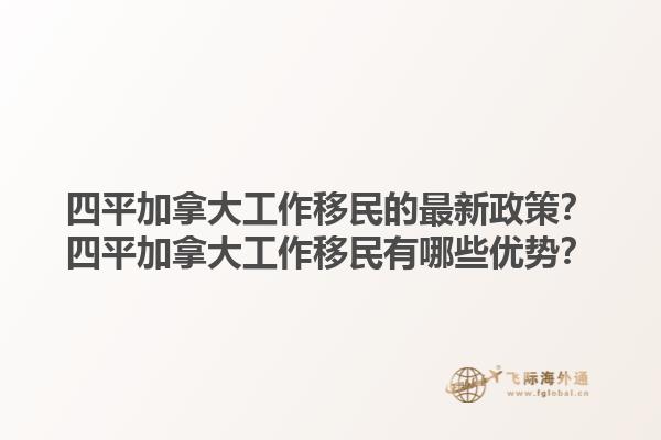四平加拿大工作移民的最新政策？四平加拿大工作移民有哪些優(yōu)勢(shì)？1.jpg