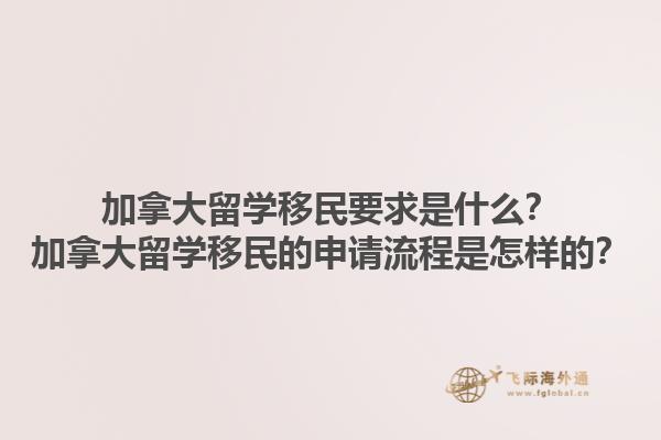 加拿大留學移民要求是什么？加拿大留學移民的申請流程是怎樣的？1.jpg