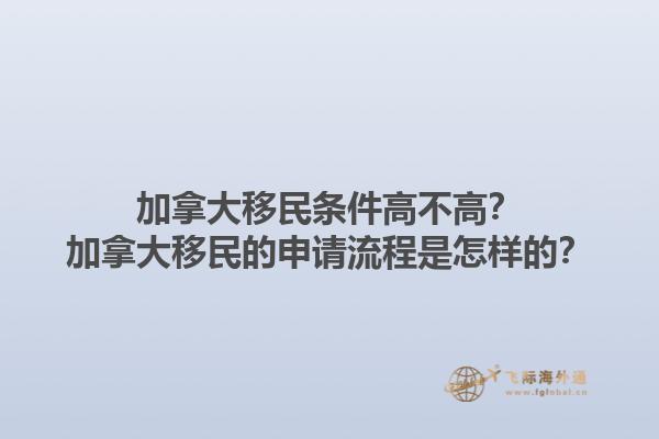 加拿大移民條件高不高？加拿大移民的申請流程是怎樣的？1.jpg
