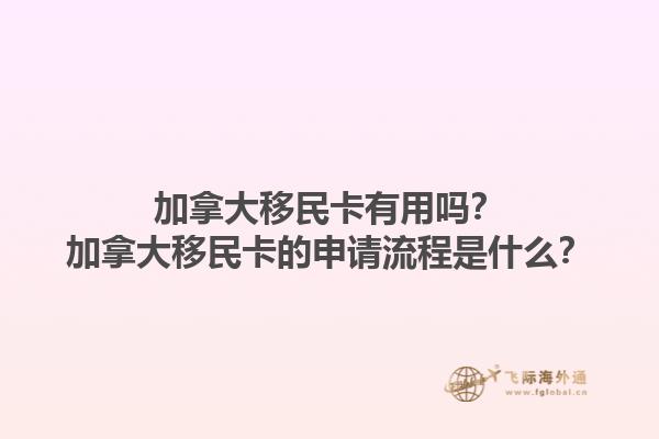 加拿大移民卡有用嗎？加拿大移民卡的申請(qǐng)流程是什么？1.jpg