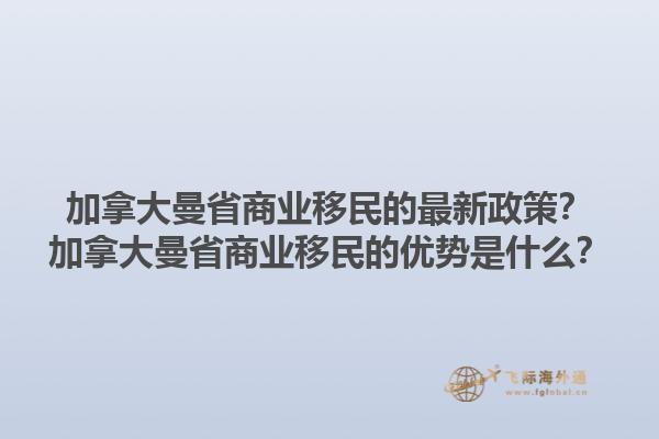 加拿大曼省商業(yè)移民的最新政策？加拿大曼省商業(yè)移民的優(yōu)勢是什么？1.jpg