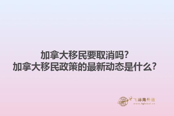 加拿大移民要取消嗎？加拿大移民政策的最新動態(tài)是什么？1.jpg