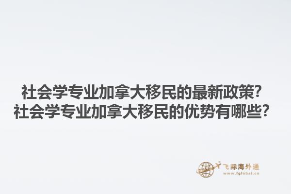 社會(huì)學(xué)專業(yè)加拿大移民的最新政策？社會(huì)學(xué)專業(yè)加拿大移民的優(yōu)勢(shì)有哪些？1.jpg