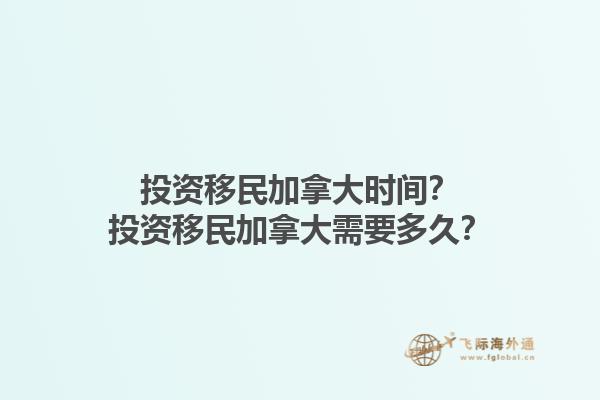 投資移民加拿大時間？投資移民加拿大需要多久？1.jpg