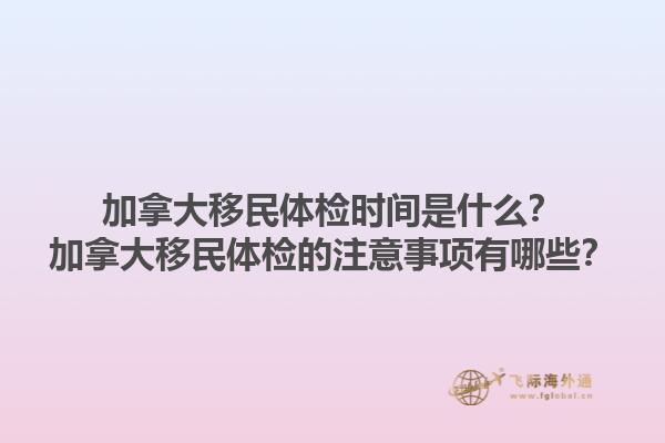 加拿大移民體檢時間是什么？加拿大移民體檢的注意事項有哪些？1.jpg