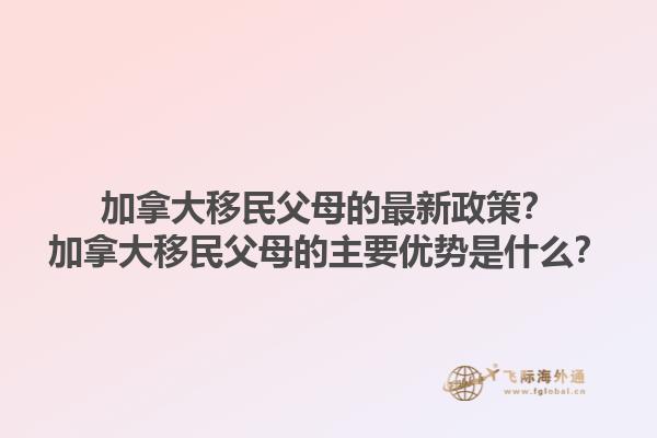 加拿大移民父母的最新政策？加拿大移民父母的主要優(yōu)勢是什么？1.jpg