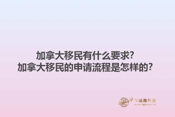 加拿大移民有什么要求？加拿大移民的申請流程是怎樣的？1.jpg