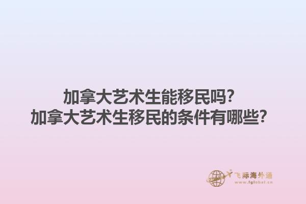 加拿大藝術(shù)生能移民嗎？加拿大藝術(shù)生移民的條件有哪些？1.jpg
