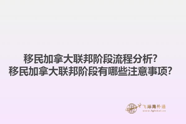 移民加拿大聯(lián)邦階段流程分析？移民加拿大聯(lián)邦階段有哪些注意事項？1.jpg