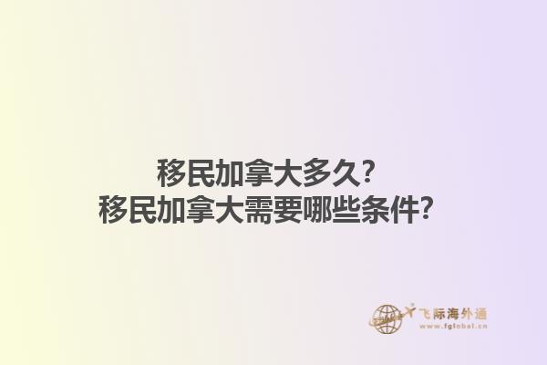移民加拿大多久？移民加拿大需要哪些條件？1.jpg