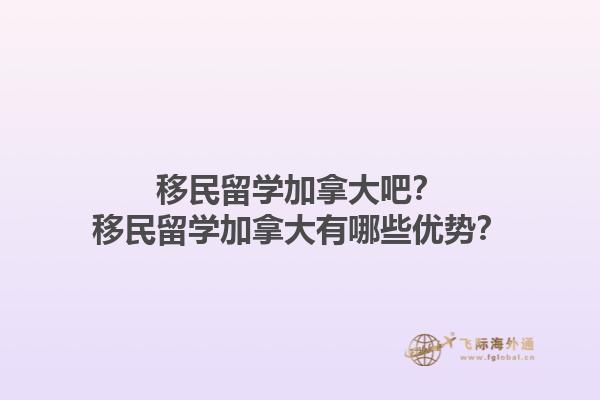 移民留學加拿大吧？移民留學加拿大有哪些優(yōu)勢？1.jpg