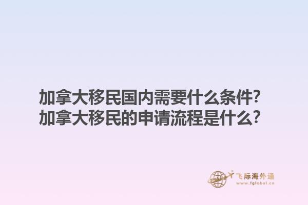 加拿大移民國內(nèi)需要什么條件？加拿大移民的申請(qǐng)流程是什么？1.jpg