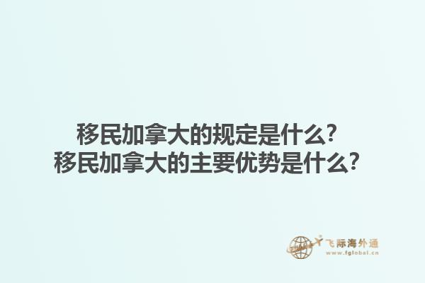 移民加拿大的規(guī)定是什么？移民加拿大的主要優(yōu)勢是什么？1.jpg