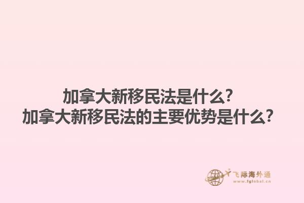 加拿大新移民法是什么？加拿大新移民法的主要優(yōu)勢是什么？1.jpg