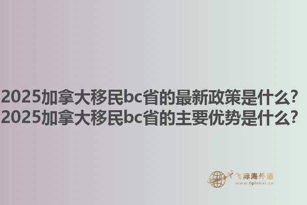 2025加拿大移民bc省的最新政策是什么？2025加拿大移民bc省的主要優(yōu)勢(shì)是什么？1.jpg