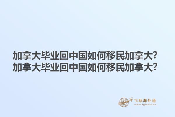 加拿大畢業(yè)回中國如何移民加拿大？加拿大畢業(yè)回中國如何移民加拿大？1.jpg