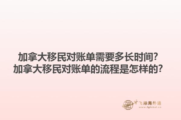 加拿大移民對(duì)賬單需要多長(zhǎng)時(shí)間？加拿大移民對(duì)賬單的流程是怎樣的？1.jpg