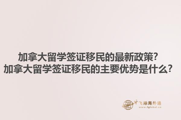 加拿大留學(xué)簽證移民的最新政策？加拿大留學(xué)簽證移民的主要優(yōu)勢(shì)是什么？1.jpg