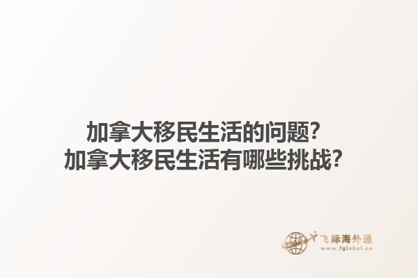 加拿大移民生活的問題？加拿大移民生活有哪些挑戰(zhàn)？1.jpg