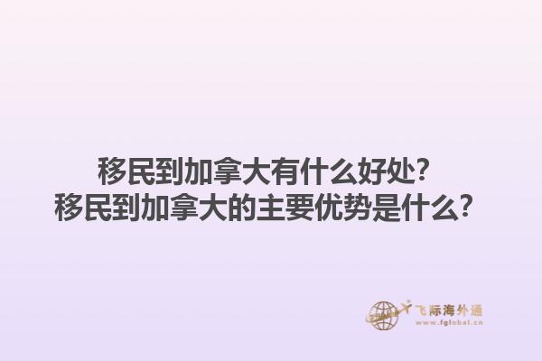 移民到加拿大有什么好處？移民到加拿大的主要優(yōu)勢(shì)是什么？1.jpg