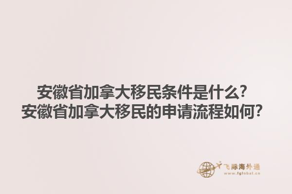 安徽省加拿大移民條件是什么？安徽省加拿大移民的申請(qǐng)流程如何？1.jpg