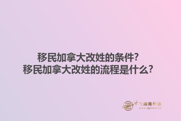 移民加拿大改姓的條件？移民加拿大改姓的流程是什么？1.jpg