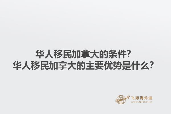 華人移民加拿大的條件？華人移民加拿大的主要優(yōu)勢是什么？1.jpg