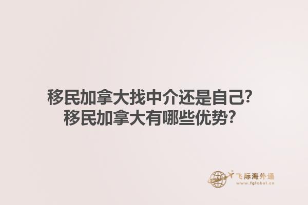 移民加拿大找中介還是自己？移民加拿大有哪些優(yōu)勢(shì)？1.jpg
