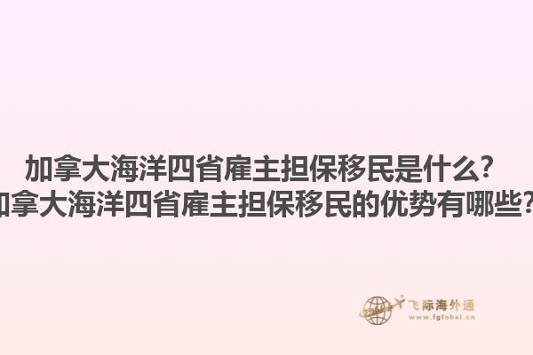 加拿大海洋四省雇主擔(dān)保移民是什么？加拿大海洋四省雇主擔(dān)保移民的優(yōu)勢有哪些？1.jpg