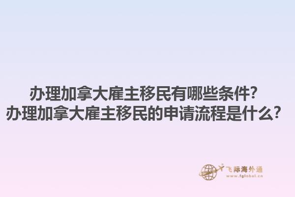 辦理加拿大雇主移民有哪些條件？辦理加拿大雇主移民的申請流程是什么？1.jpg
