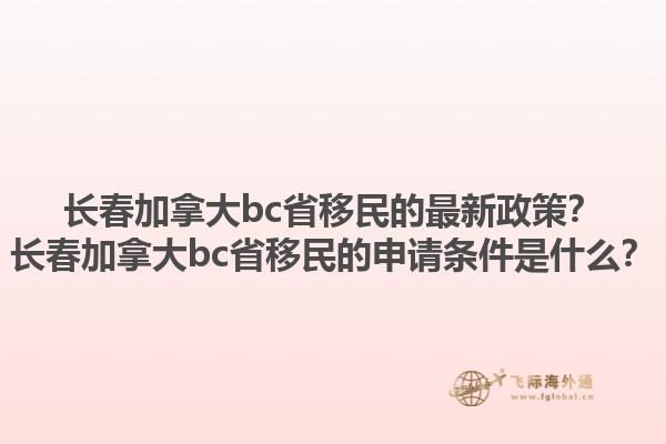 長春加拿大bc省移民的最新政策？長春加拿大bc省移民的申請條件是什么？1.jpg